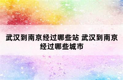 武汉到南京经过哪些站 武汉到南京经过哪些城市